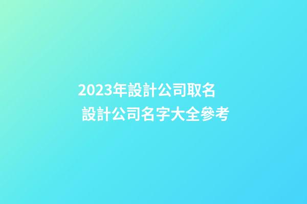 2023年設計公司取名 設計公司名字大全參考-第1張-公司起名-玄機派